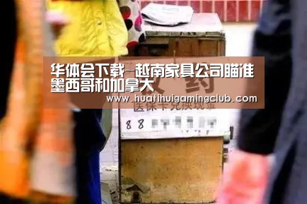 华体会下载-越南家具公司瞄准墨西哥和加拿大(图3) 华体会下载