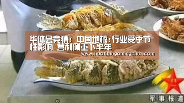 华体会竞猜:中国地板:行业受季节性影响 营利侧重下半年(图4) 华体会竞猜